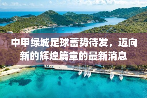 中甲綠城足球蓄勢(shì)待發(fā)，邁向新的輝煌篇章的最新消息