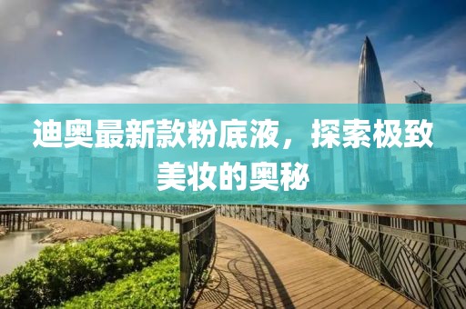迪奧最新款粉底液，探索極致美妝的奧秘