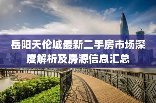 岳陽天倫城最新二手房市場深度解析及房源信息匯總