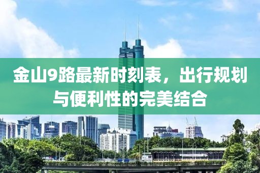 金山9路最新時(shí)刻表，出行規(guī)劃與便利性的完美結(jié)合