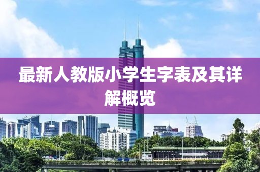 最新人教版小學(xué)生字表及其詳解概覽
