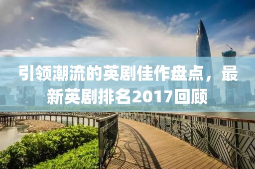 引領(lǐng)潮流的英劇佳作盤點(diǎn)，最新英劇排名2017回顧