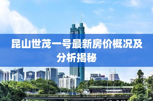 昆山世茂一號最新房價概況及分析揭秘