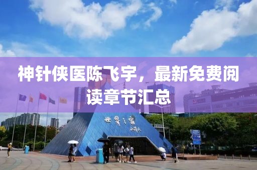 神針俠醫(yī)陳飛宇，最新免費閱讀章節(jié)匯總