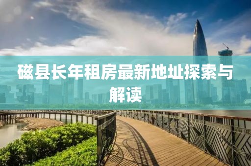 磁縣長年租房最新地址探索與解讀