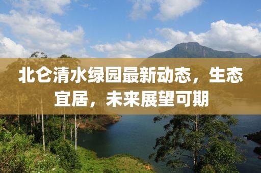 北侖清水綠園最新動(dòng)態(tài)，生態(tài)宜居，未來(lái)展望可期