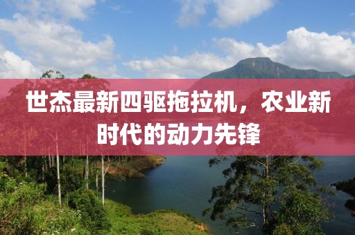 世杰最新四驅(qū)拖拉機(jī)，農(nóng)業(yè)新時(shí)代的動(dòng)力先鋒