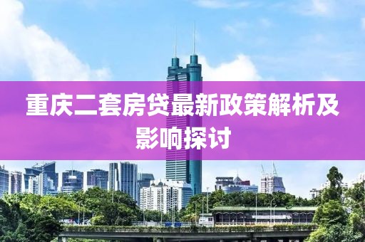 重慶二套房貸最新政策解析及影響探討