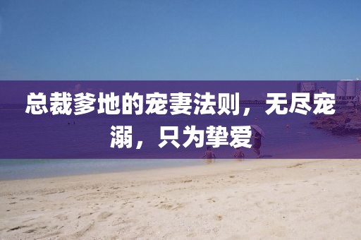總裁爹地的寵妻法則，無盡寵溺，只為摯愛