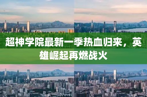 超神學(xué)院最新一季熱血?dú)w來，英雄崛起再燃戰(zhàn)火