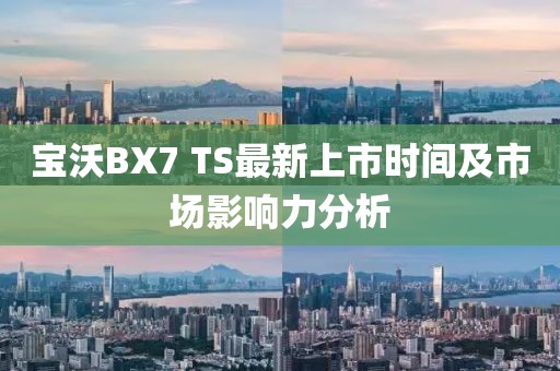 寶沃BX7 TS最新上市時(shí)間及市場(chǎng)影響力分析