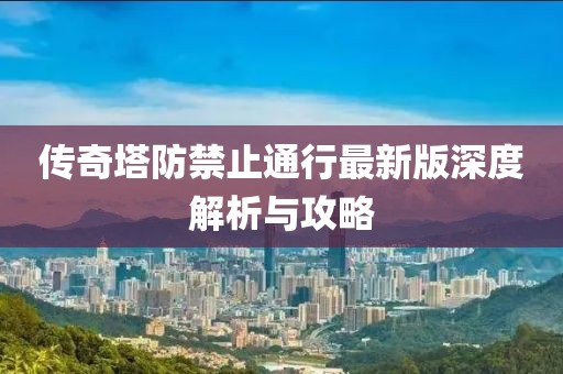 傳奇塔防禁止通行最新版深度解析與攻略