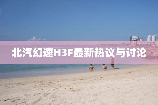 北汽幻速H3F最新熱議與討論