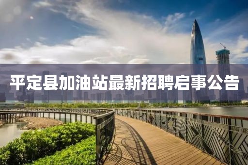 平定縣加油站最新招聘啟事公告