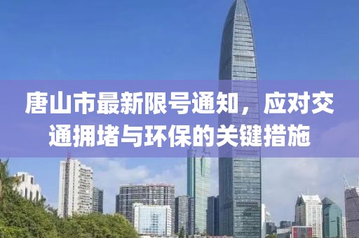 唐山市最新限號通知，應(yīng)對交通擁堵與環(huán)保的關(guān)鍵措施