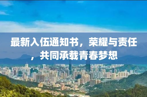 最新入伍通知書，榮耀與責(zé)任，共同承載青春夢想