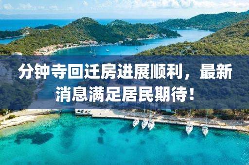分鐘寺回遷房進展順利，最新消息滿足居民期待！
