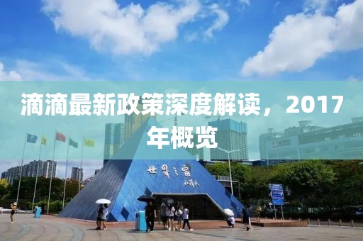 滴滴最新政策深度解讀，2017年概覽