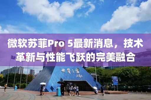 微軟蘇菲Pro 5最新消息，技術(shù)革新與性能飛躍的完美融合