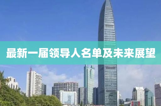 最新一屆領(lǐng)導(dǎo)人名單及未來(lái)展望