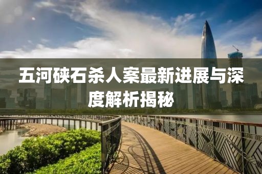 五河硤石殺人案最新進(jìn)展與深度解析揭秘