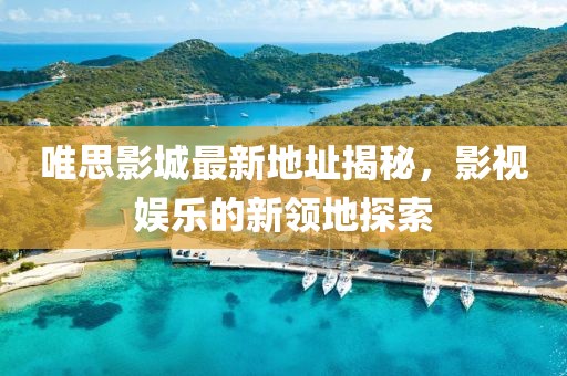 唯思影城最新地址揭秘，影視娛樂的新領(lǐng)地探索