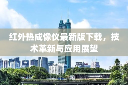 紅外熱成像儀最新版下載，技術(shù)革新與應(yīng)用展望