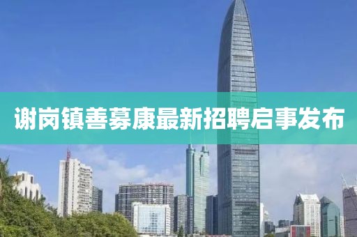 謝崗鎮(zhèn)善募康最新招聘啟事發(fā)布