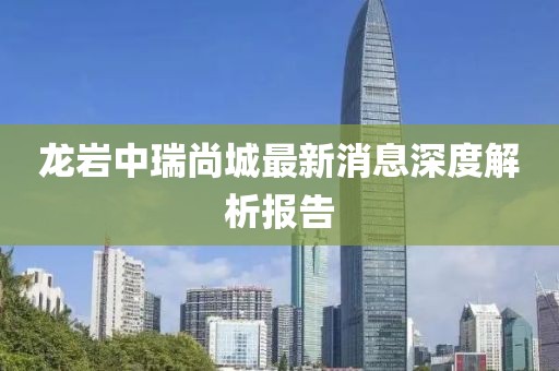龍巖中瑞尚城最新消息深度解析報(bào)告