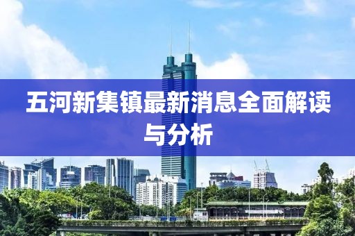五河新集鎮(zhèn)最新消息全面解讀與分析