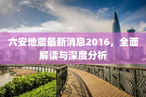 六安地震最新消息2016，全面解讀與深度分析