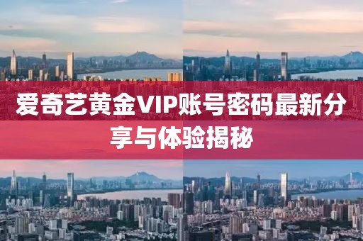 愛奇藝黃金VIP賬號密碼最新分享與體驗揭秘