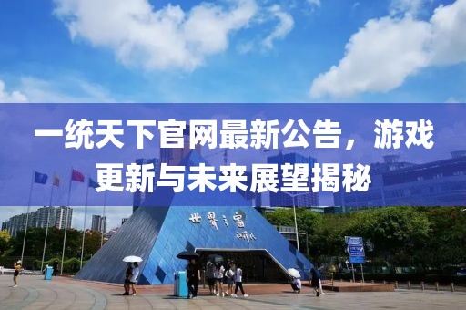 一統(tǒng)天下官網(wǎng)最新公告，游戲更新與未來展望揭秘