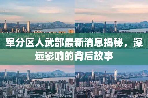 軍分區(qū)人武部最新消息揭秘，深遠影響的背后故事