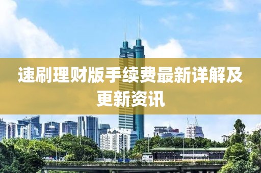 速刷理財版手續(xù)費(fèi)最新詳解及更新資訊