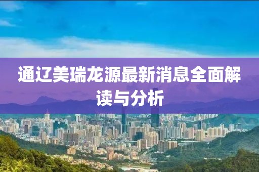 通遼美瑞龍?jiān)醋钚孪⑷娼庾x與分析