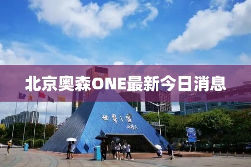 北京奧森ONE最新今日消息
