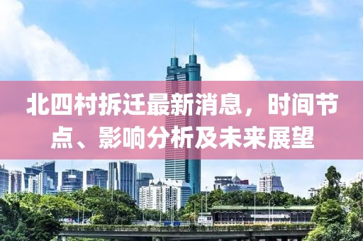 北四村拆遷最新消息，時間節(jié)點、影響分析及未來展望
