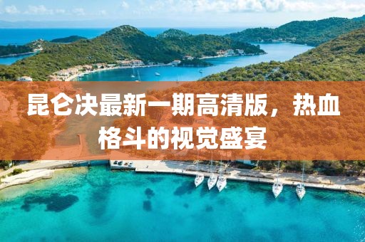 昆侖決最新一期高清版，熱血格斗的視覺盛宴