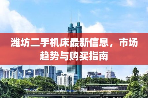 濰坊二手機(jī)床最新信息，市場趨勢與購買指南