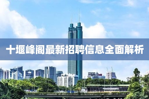 十堰峰閣最新招聘信息全面解析