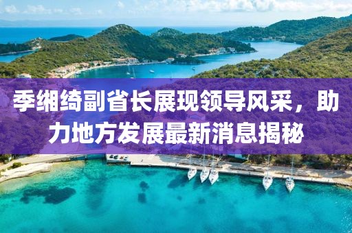 季緗綺副省長(zhǎng)展現(xiàn)領(lǐng)導(dǎo)風(fēng)采，助力地方發(fā)展最新消息揭秘