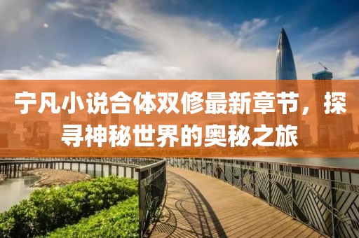 寧凡小說合體雙修最新章節(jié)，探尋神秘世界的奧秘之旅