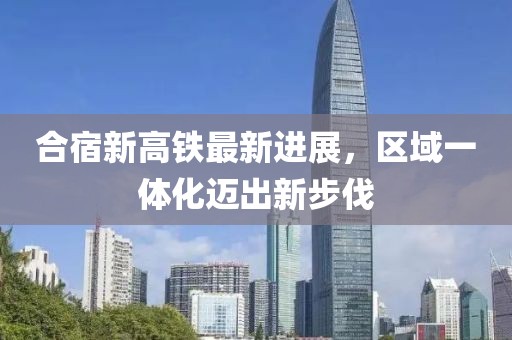 合宿新高鐵最新進展，區(qū)域一體化邁出新步伐