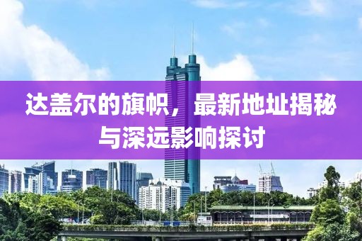 達(dá)蓋爾的旗幟，最新地址揭秘與深遠(yuǎn)影響探討