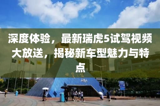 深度體驗(yàn)，最新瑞虎5試駕視頻大放送，揭秘新車型魅力與特點(diǎn)