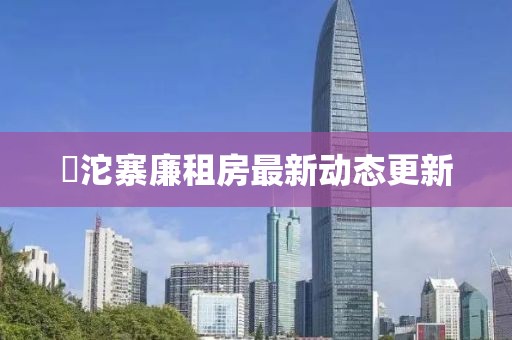 泘沱寨廉租房最新動態(tài)更新