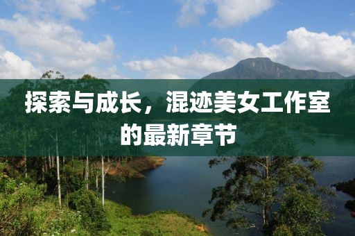 探索與成長，混跡美女工作室的最新章節(jié)
