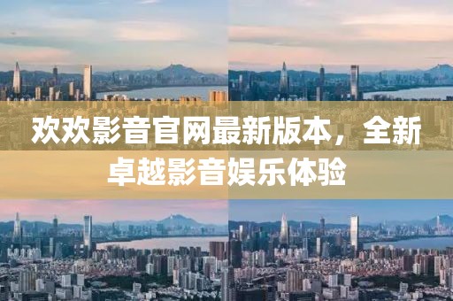 歡歡影音官網(wǎng)最新版本，全新卓越影音娛樂體驗(yàn)