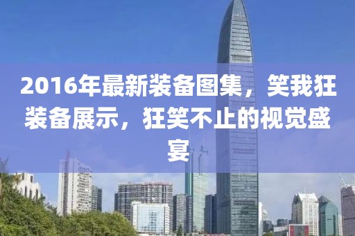 2016年最新裝備圖集，笑我狂裝備展示，狂笑不止的視覺盛宴
